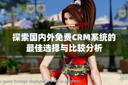 探索國(guó)內(nèi)外免費(fèi)CRM系統(tǒng)的最佳選擇與比較分析