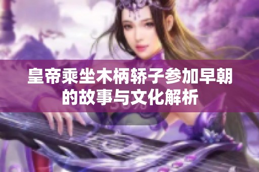 皇帝乘坐木柄轎子參加早朝的故事與文化解析
