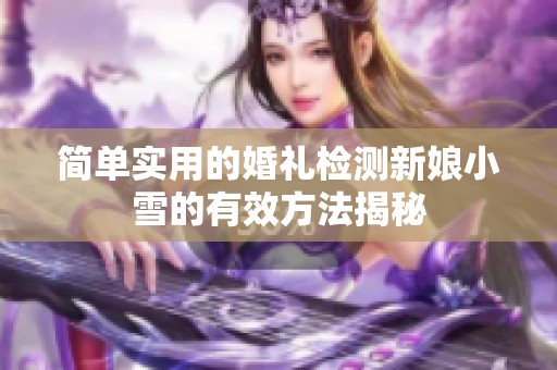 簡單實(shí)用的婚禮檢測新娘小雪的有效方法揭秘