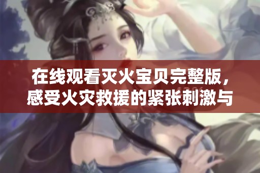 在線觀看滅火寶貝完整版，感受火災(zāi)救援的緊張刺激與溫暖情感