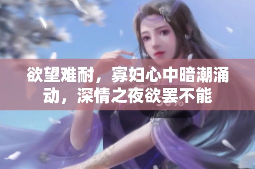 欲望難耐，寡婦心中暗潮涌動(dòng)，深情之夜欲罷不能