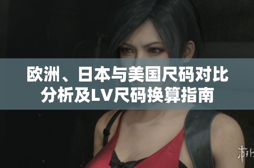 歐洲、日本與美國尺碼對比分析及LV尺碼換算指南