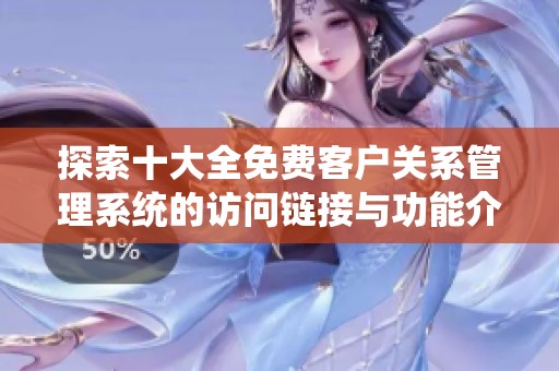 探索十大全免費客戶關(guān)系管理系統(tǒng)的訪問鏈接與功能介紹