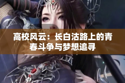 高校風(fēng)云：長白沽路上的青春斗爭與夢想追尋