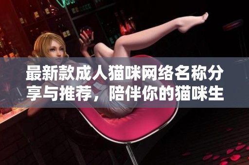 最新款成人貓咪網(wǎng)絡(luò)名稱(chēng)分享與推薦，陪伴你的貓咪生活