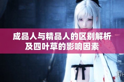 成品人與精品人的區(qū)別解析及四葉草的影響因素