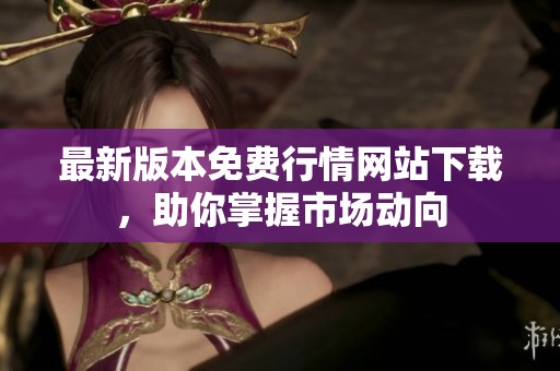 最新版本免費(fèi)行情網(wǎng)站下載，助你掌握市場動(dòng)向