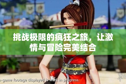 挑戰(zhàn)極限的瘋狂之旅，讓激情與冒險完美結(jié)合
