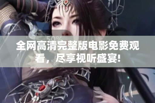 全網(wǎng)高清完整版電影免費(fèi)觀看，盡享視聽盛宴!