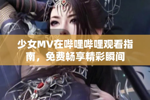 少女MV在嗶哩嗶哩觀看指南，免費(fèi)暢享精彩瞬間