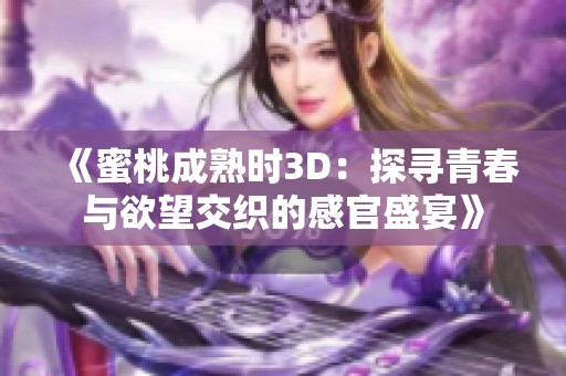《蜜桃成熟時3D：探尋青春與欲望交織的感官盛宴》