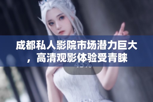 成都私人影院市場(chǎng)潛力巨大，高清觀影體驗(yàn)受青睞