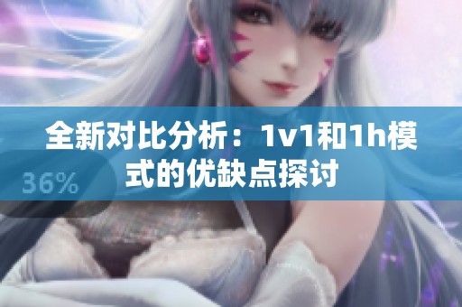 全新對(duì)比分析：1v1和1h模式的優(yōu)缺點(diǎn)探討