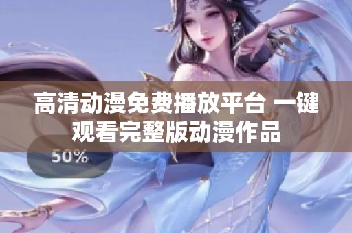 高清動漫免費(fèi)播放平臺 一鍵觀看完整版動漫作品