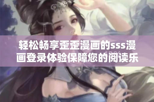 輕松暢享歪歪漫畫的sss漫畫登錄體驗保障您的閱讀樂趣