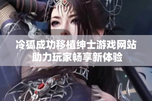 冷狐成功移植紳士游戲網(wǎng)站 助力玩家暢享新體驗(yàn)