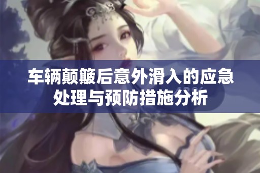 車輛顛簸后意外滑入的應(yīng)急處理與預(yù)防措施分析