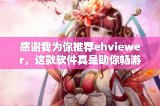 感謝我為你推薦ehviewer，這款軟件真是助你暢游網(wǎng)絡(luò)的好幫手