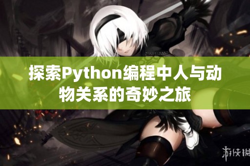 探索Python編程中人與動(dòng)物關(guān)系的奇妙之旅