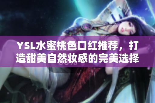 YSL水蜜桃色口紅推薦，打造甜美自然妝感的完美選擇