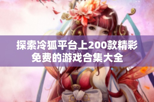 探索冷狐平臺(tái)上200款精彩免費(fèi)的游戲合集大全