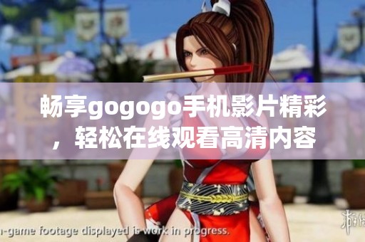 暢享gogogo手機(jī)影片精彩，輕松在線觀看高清內(nèi)容