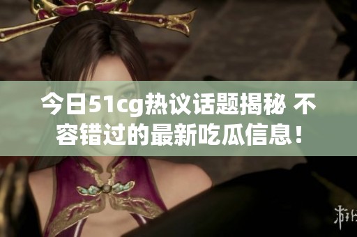 今日51cg熱議話題揭秘 不容錯(cuò)過(guò)的最新吃瓜信息！