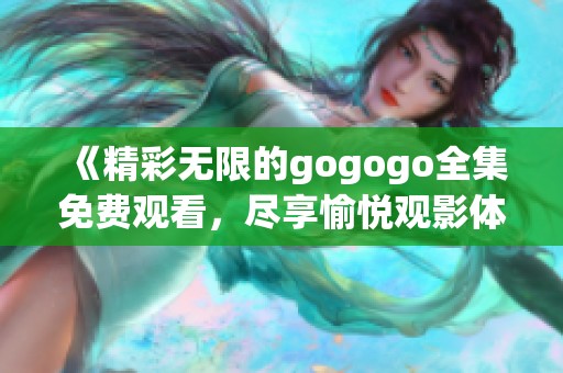《精彩無限的gogogo全集免費觀看，盡享愉悅觀影體驗》