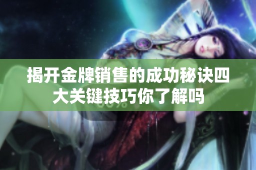 揭開(kāi)金牌銷(xiāo)售的成功秘訣四大關(guān)鍵技巧你了解嗎