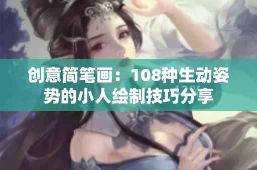 創(chuàng)意簡(jiǎn)筆畫(huà)：108種生動(dòng)姿勢(shì)的小人繪制技巧分享