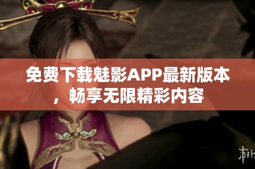 免費(fèi)下載魅影APP最新版本，暢享無(wú)限精彩內(nèi)容