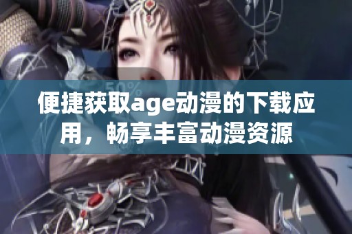 便捷獲取age動漫的下載應(yīng)用，暢享豐富動漫資源
