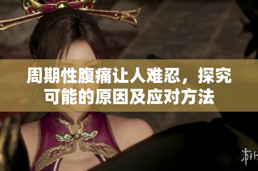 周期性腹痛讓人難忍，探究可能的原因及應(yīng)對方法