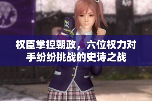 權(quán)臣掌控朝政，六位權(quán)力對手紛紛挑戰(zhàn)的史詩之戰(zhàn)