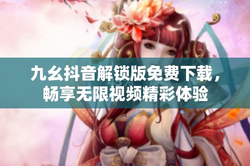 九幺抖音解鎖版免費(fèi)下載，暢享無限視頻精彩體驗(yàn)