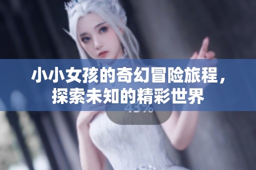 小小女孩的奇幻冒險(xiǎn)旅程，探索未知的精彩世界