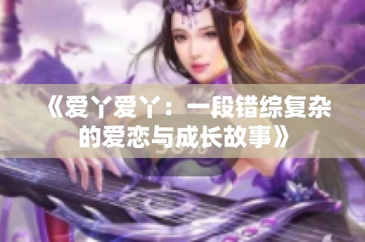 《愛丫愛丫：一段錯綜復雜的愛戀與成長故事》