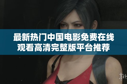 最新熱門中國(guó)電影免費(fèi)在線觀看高清完整版平臺(tái)推薦
