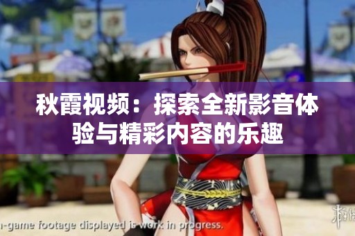 秋霞視頻：探索全新影音體驗(yàn)與精彩內(nèi)容的樂(lè)趣