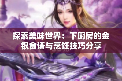探索美味世界：下廚房的金銀食譜與烹飪技巧分享