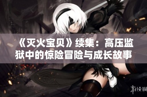 《滅火寶貝》續(xù)集：高壓監(jiān)獄中的驚險(xiǎn)冒險(xiǎn)與成長(zhǎng)故事