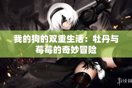 我的狗的雙重生活：牡丹與莓莓的奇妙冒險(xiǎn)