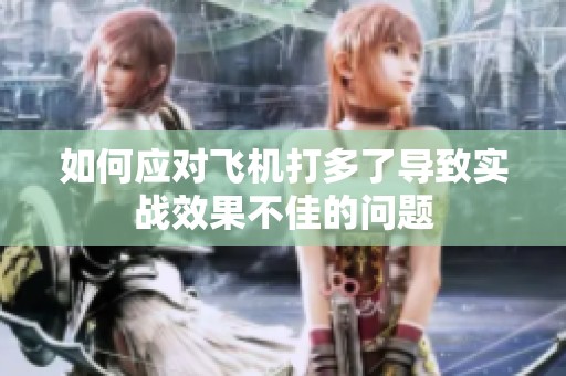 如何應(yīng)對飛機打多了導(dǎo)致實戰(zhàn)效果不佳的問題