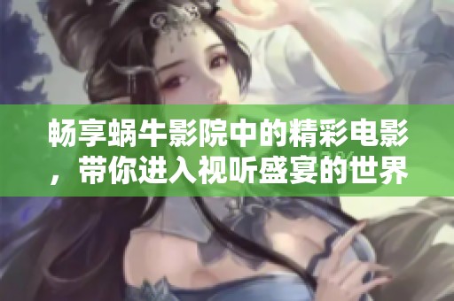 暢享蝸牛影院中的精彩電影，帶你進入視聽盛宴的世界
