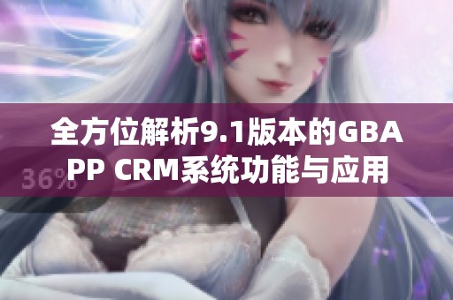 全方位解析9.1版本的GBAPP CRM系統(tǒng)功能與應用