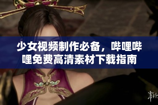 少女視頻制作必備，嗶哩嗶哩免費(fèi)高清素材下載指南