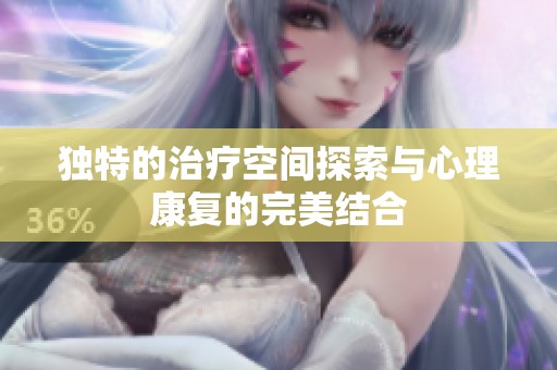 獨(dú)特的治療空間探索與心理康復(fù)的完美結(jié)合