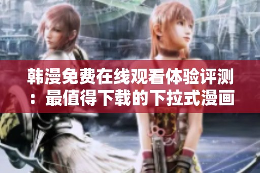 韓漫免費(fèi)在線觀看體驗(yàn)評(píng)測(cè)：最值得下載的下拉式漫畫(huà)軟件推薦