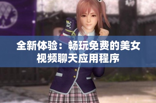 全新體驗：暢玩免費的美女視頻聊天應(yīng)用程序