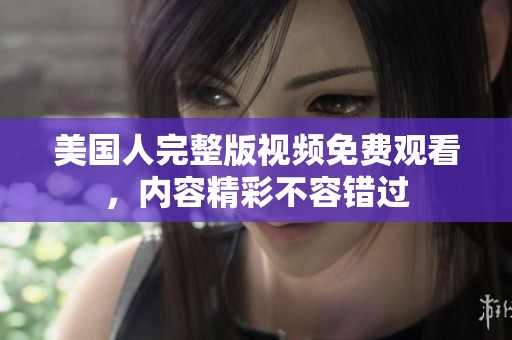 美國人完整版視頻免費觀看，內容精彩不容錯過